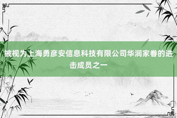 被视为上海勇彦安信息科技有限公司华润家眷的进击成员之一