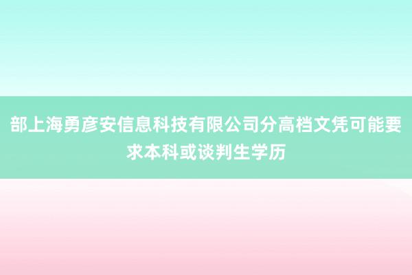 部上海勇彦安信息科技有限公司分高档文凭可能要求本科或谈判生学历