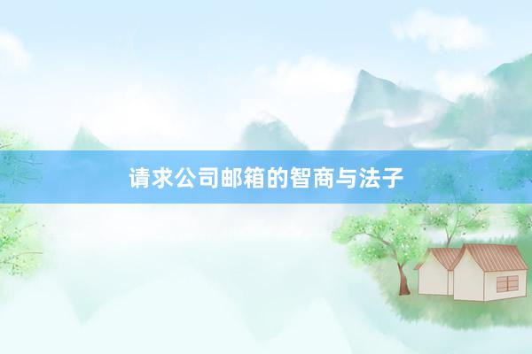 请求公司邮箱的智商与法子