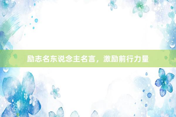 励志名东说念主名言,激励前行力量